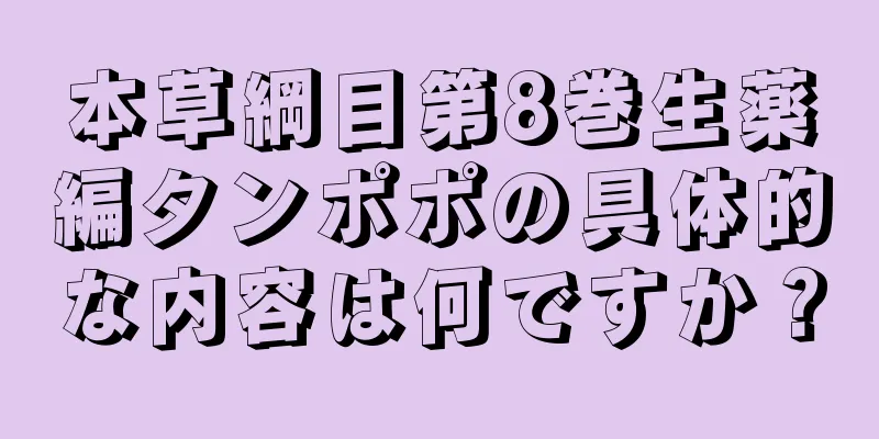 本草綱目第8巻生薬編タンポポの具体的な内容は何ですか？
