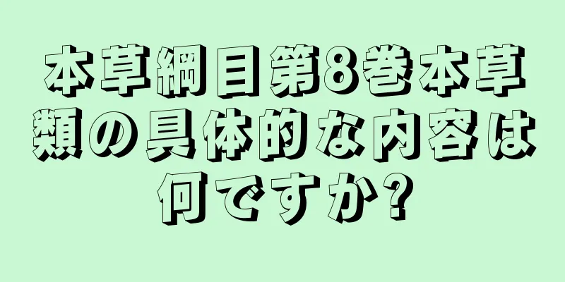 本草綱目第8巻本草類の具体的な内容は何ですか?