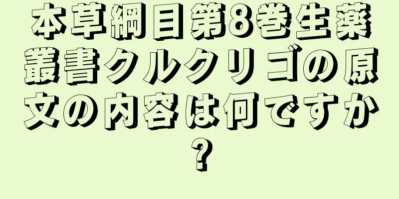 本草綱目第8巻生薬叢書クルクリゴの原文の内容は何ですか?