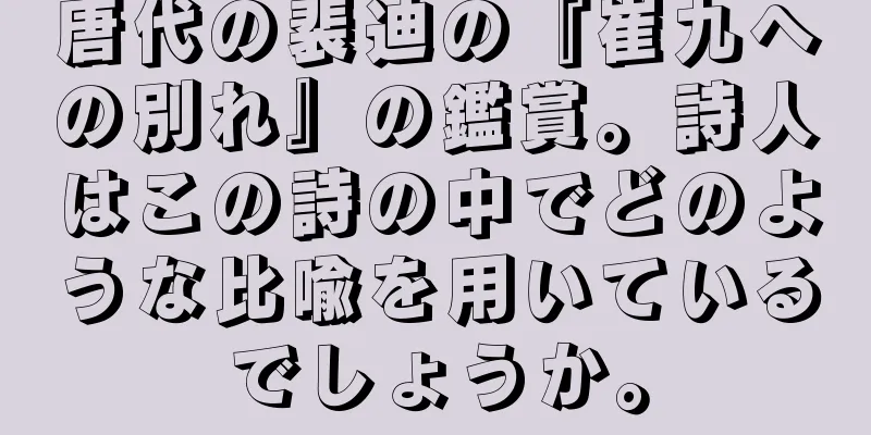 唐代の裴迪の『崔九への別れ』の鑑賞。詩人はこの詩の中でどのような比喩を用いているでしょうか。