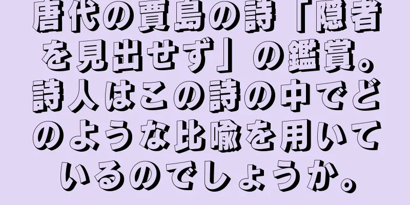 唐代の賈島の詩「隠者を見出せず」の鑑賞。詩人はこの詩の中でどのような比喩を用いているのでしょうか。