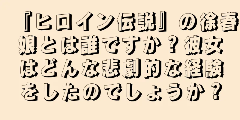 『ヒロイン伝説』の徐春娘とは誰ですか？彼女はどんな悲劇的な経験をしたのでしょうか？