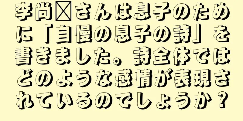 李尚雯さんは息子のために「自慢の息子の詩」を書きました。詩全体ではどのような感情が表現されているのでしょうか？