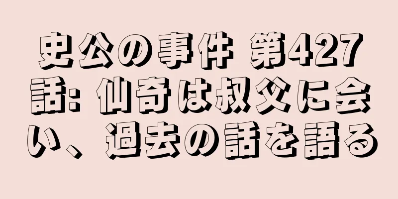 史公の事件 第427話: 仙奇は叔父に会い、過去の話を語る