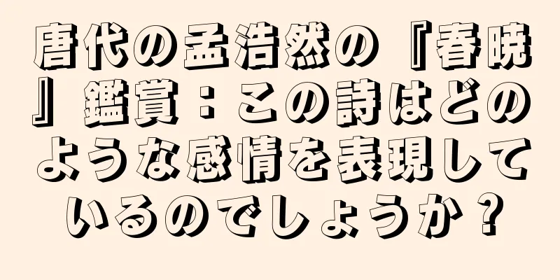 唐代の孟浩然の『春暁』鑑賞：この詩はどのような感情を表現しているのでしょうか？