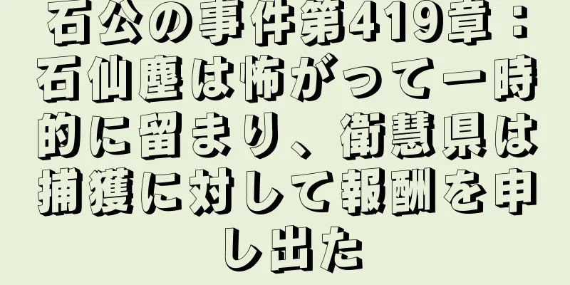 石公の事件第419章：石仙塵は怖がって一時的に留まり、衛慧県は捕獲に対して報酬を申し出た
