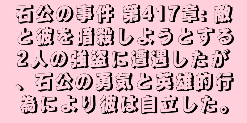 石公の事件 第417章: 敵と彼を暗殺しようとする2人の強盗に遭遇したが、石公の勇気と英雄的行為により彼は自立した。