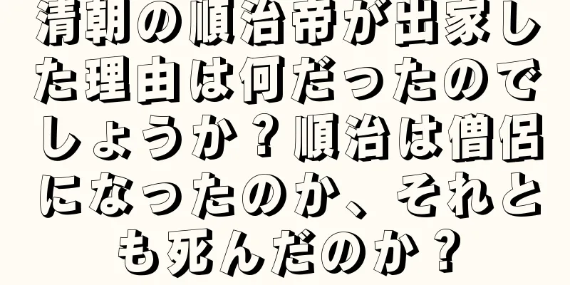 清朝の順治帝が出家した理由は何だったのでしょうか？順治は僧侶になったのか、それとも死んだのか？