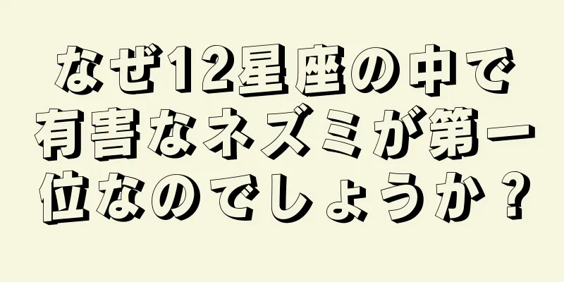 なぜ12星座の中で有害なネズミが第一位なのでしょうか？