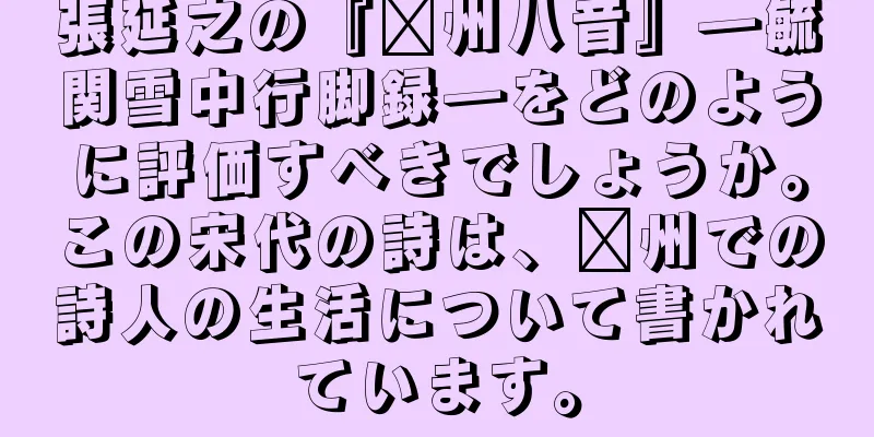 張延之の『贛州八音』―毓関雪中行脚録―をどのように評価すべきでしょうか。この宋代の詩は、贛州での詩人の生活について書かれています。