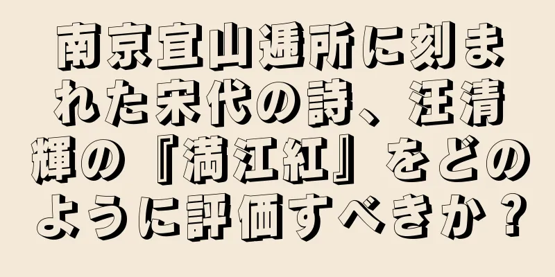 南京宜山逓所に刻まれた宋代の詩、汪清輝の『満江紅』をどのように評価すべきか？