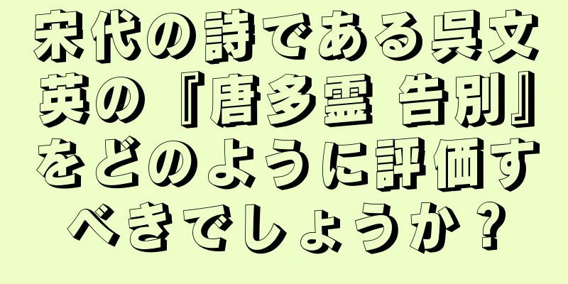 宋代の詩である呉文英の『唐多霊 告別』をどのように評価すべきでしょうか？