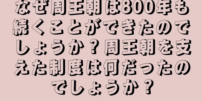 なぜ周王朝は800年も続くことができたのでしょうか？周王朝を支えた制度は何だったのでしょうか？