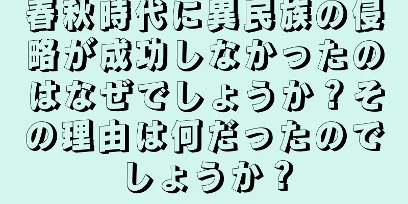 春秋時代に異民族の侵略が成功しなかったのはなぜでしょうか？その理由は何だったのでしょうか？