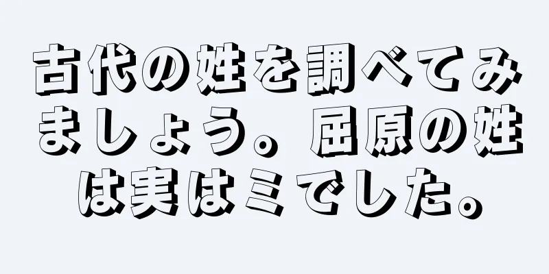 古代の姓を調べてみましょう。屈原の姓は実はミでした。