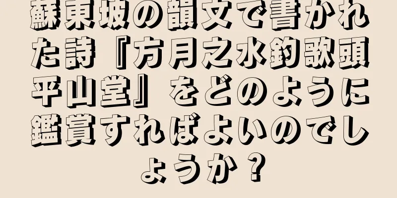 蘇東坡の韻文で書かれた詩『方月之水釣歌頭平山堂』をどのように鑑賞すればよいのでしょうか？