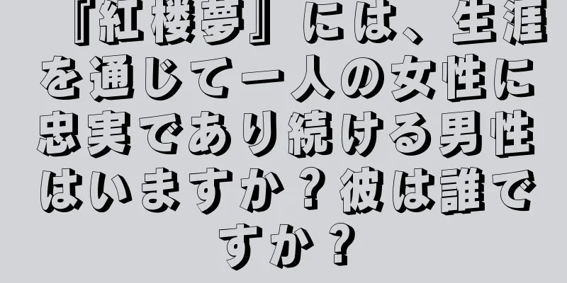 『紅楼夢』には、生涯を通じて一人の女性に忠実であり続ける男性はいますか？彼は誰ですか？