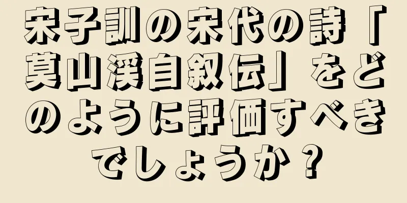 宋子訓の宋代の詩「莫山渓自叙伝」をどのように評価すべきでしょうか？