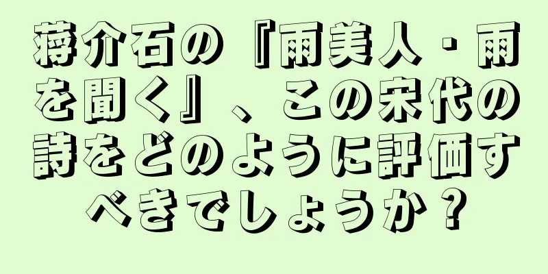 蒋介石の『雨美人・雨を聞く』、この宋代の詩をどのように評価すべきでしょうか？
