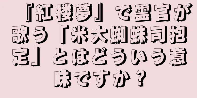 『紅楼夢』で霊官が歌う「米大蜘蛛司抱定」とはどういう意味ですか？