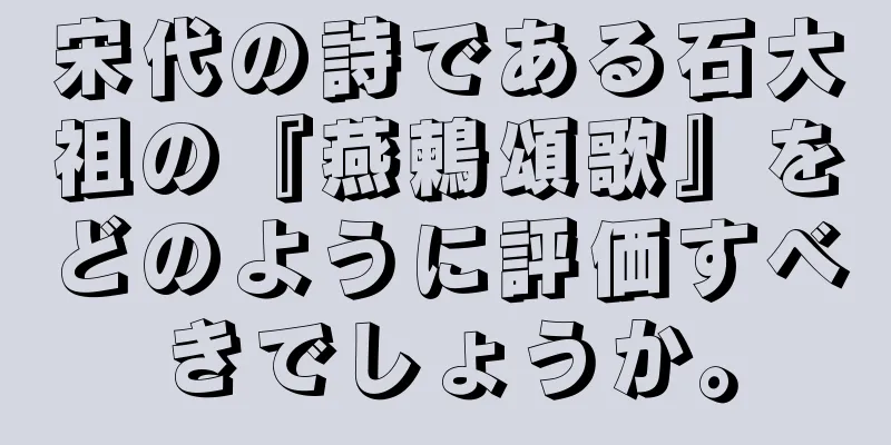 宋代の詩である石大祖の『燕鶫頌歌』をどのように評価すべきでしょうか。