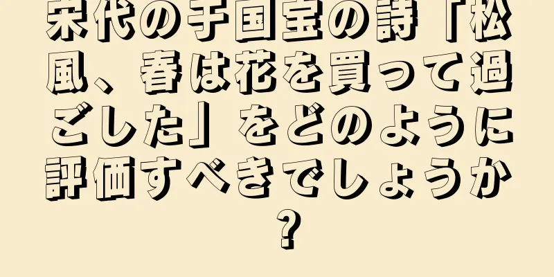 宋代の于国宝の詩「松風、春は花を買って過ごした」をどのように評価すべきでしょうか？
