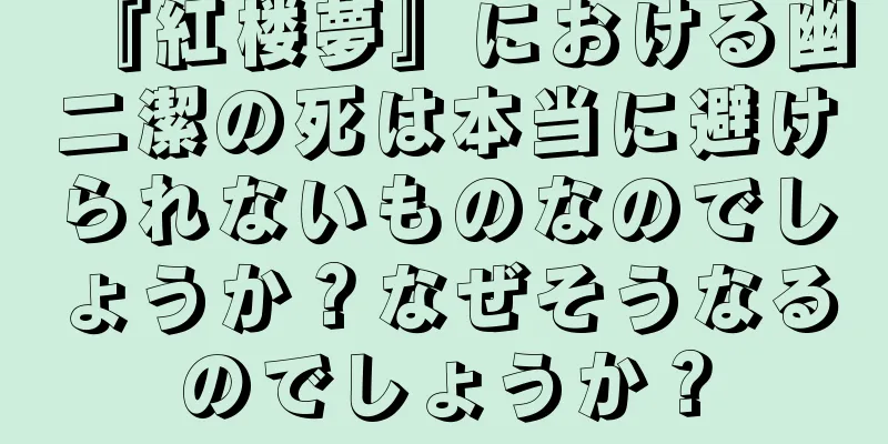『紅楼夢』における幽二潔の死は本当に避けられないものなのでしょうか？なぜそうなるのでしょうか？
