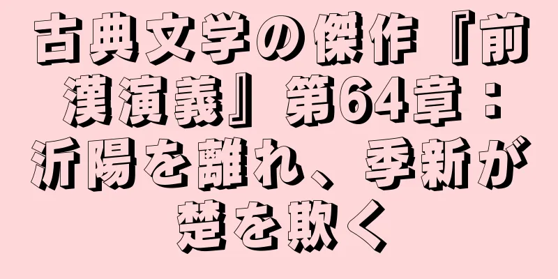 古典文学の傑作『前漢演義』第64章：沂陽を離れ、季新が楚を欺く