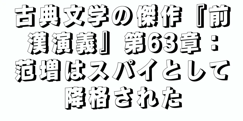 古典文学の傑作『前漢演義』第63章：范増はスパイとして降格された