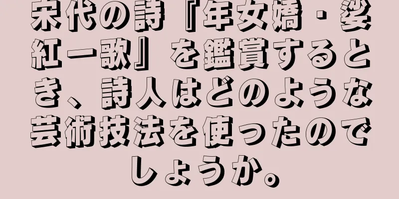宋代の詩『年女嬌・娑紅一歌』を鑑賞するとき、詩人はどのような芸術技法を使ったのでしょうか。