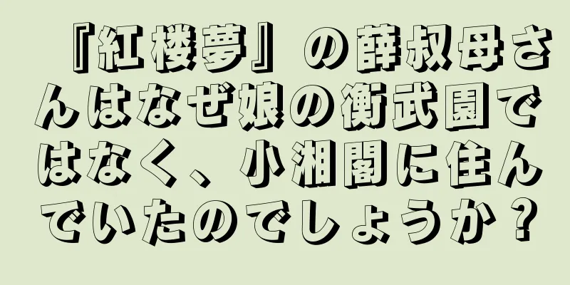 『紅楼夢』の薛叔母さんはなぜ娘の衡武園ではなく、小湘閣に住んでいたのでしょうか？