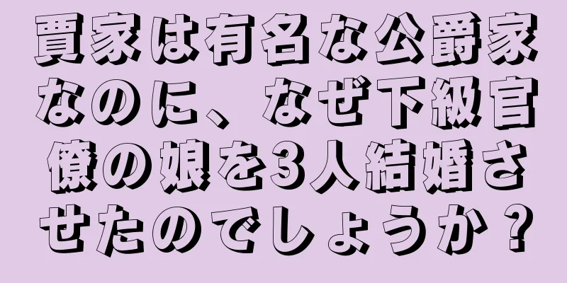 賈家は有名な公爵家なのに、なぜ下級官僚の娘を3人結婚させたのでしょうか？