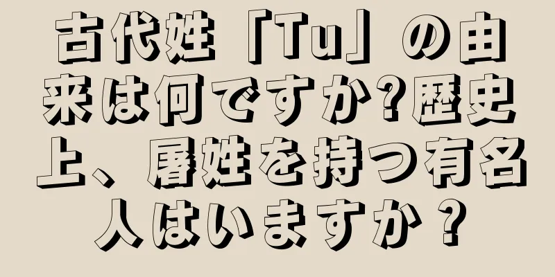 古代姓「Tu」の由来は何ですか?歴史上、屠姓を持つ有名人はいますか？