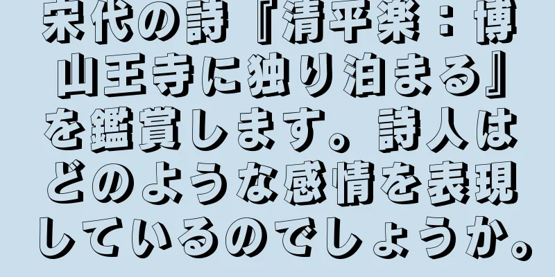 宋代の詩『清平楽：博山王寺に独り泊まる』を鑑賞します。詩人はどのような感情を表現しているのでしょうか。