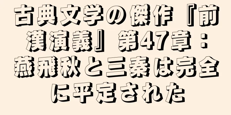 古典文学の傑作『前漢演義』第47章：燕飛秋と三秦は完全に平定された