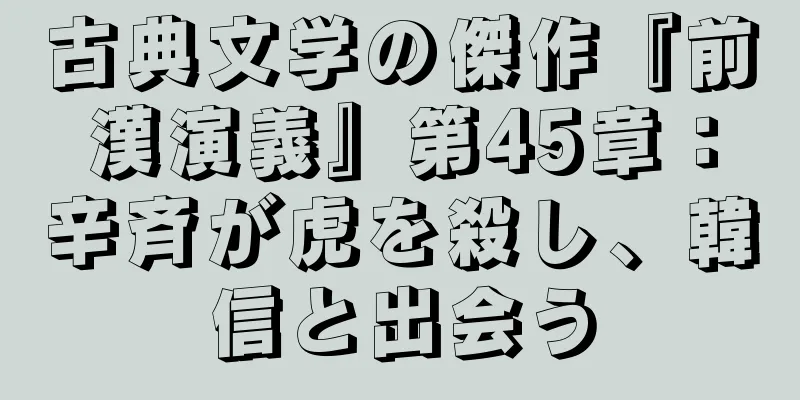 古典文学の傑作『前漢演義』第45章：辛斉が虎を殺し、韓信と出会う