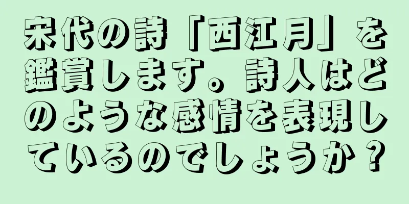 宋代の詩「西江月」を鑑賞します。詩人はどのような感情を表現しているのでしょうか？