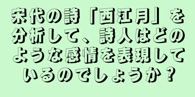 宋代の詩「西江月」を分析して、詩人はどのような感情を表現しているのでしょうか？