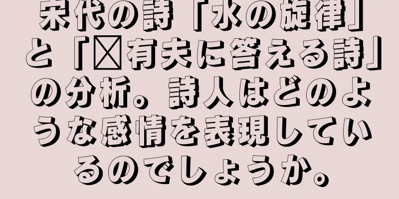 宋代の詩「水の旋律」と「龐有夫に答える詩」の分析。詩人はどのような感情を表現しているのでしょうか。