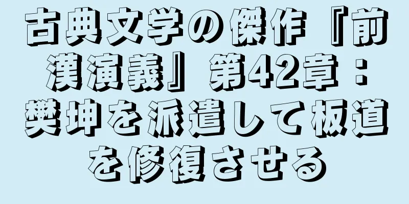 古典文学の傑作『前漢演義』第42章：樊坤を派遣して板道を修復させる
