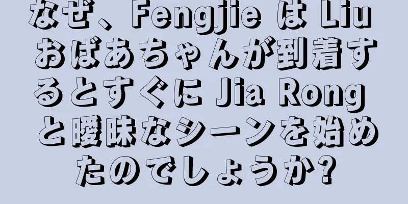 なぜ、Fengjie は Liu おばあちゃんが到着するとすぐに Jia Rong と曖昧なシーンを始めたのでしょうか?