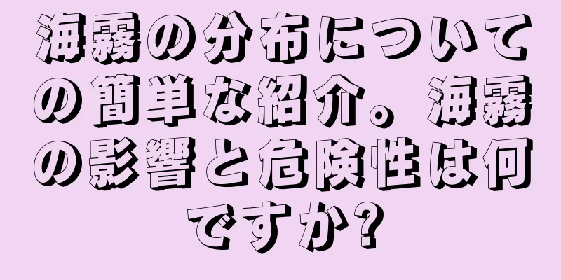 海霧の分布についての簡単な紹介。海霧の影響と危険性は何ですか?