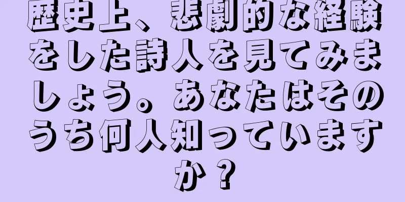 歴史上、悲劇的な経験をした詩人を見てみましょう。あなたはそのうち何人知っていますか？