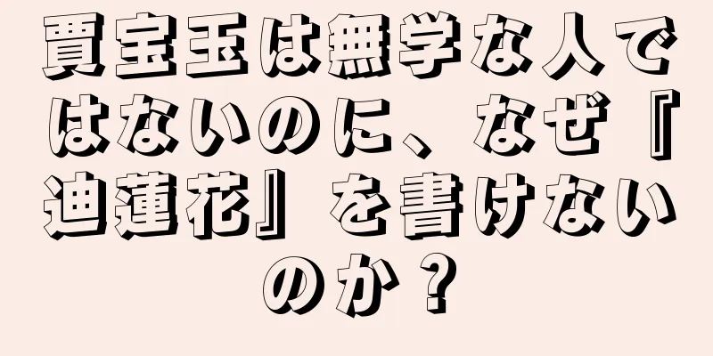 賈宝玉は無学な人ではないのに、なぜ『迪蓮花』を書けないのか？
