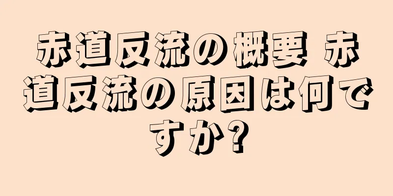 赤道反流の概要 赤道反流の原因は何ですか?