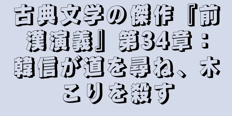 古典文学の傑作『前漢演義』第34章：韓信が道を尋ね、木こりを殺す