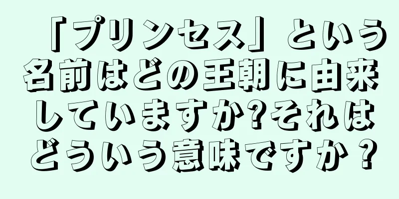 「プリンセス」という名前はどの王朝に由来していますか?それはどういう意味ですか？
