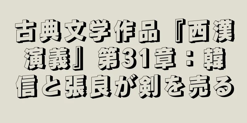 古典文学作品『西漢演義』第31章：韓信と張良が剣を売る