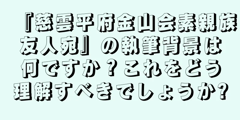 『慈雲平府金山会素親族友人宛』の執筆背景は何ですか？これをどう理解すべきでしょうか?