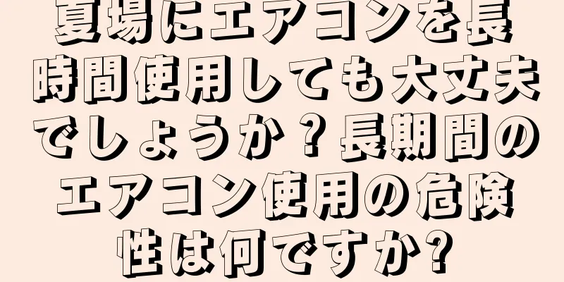 夏場にエアコンを長時間使用しても大丈夫でしょうか？長期間のエアコン使用の危険性は何ですか?